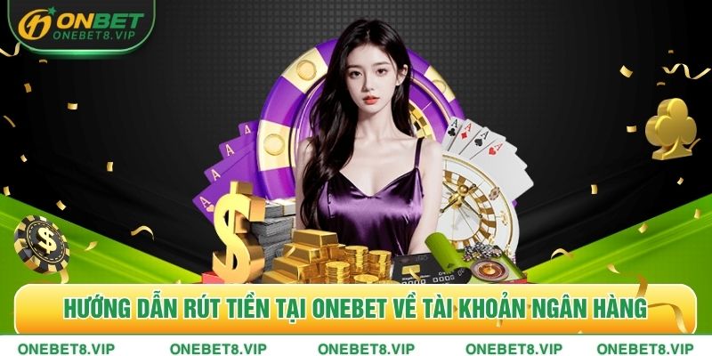 Hướng dẫn rút tiền tại ONEBET về tài khoản ngân hàng