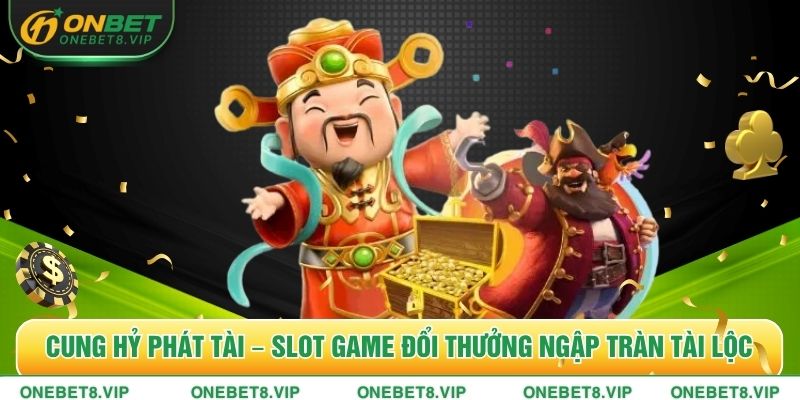 Cung Hỷ Phát Tài – Slot Game Đổi Thưởng Ngập Tràn Tài Lộc