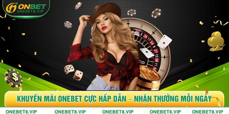 Khuyến Mãi Onebet Cực Hấp Dẫn – Nhận Thưởng Mỗi Ngày