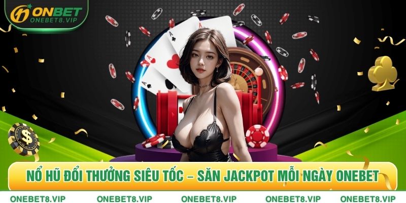 Nổ Hũ Đổi Thưởng Siêu Tốc – Săn Jackpot Mỗi Ngày ONEBET