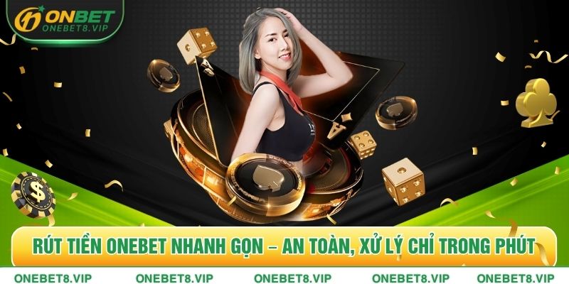 Rút Tiền Onebet Nhanh Gọn – An Toàn, Xử Lý Chỉ Trong Phút